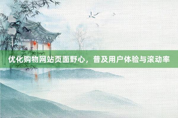 优化购物网站页面野心，普及用户体验与滚动率