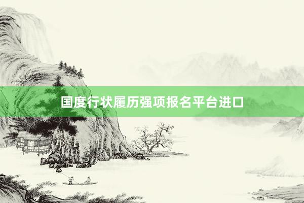 国度行状履历强项报名平台进口