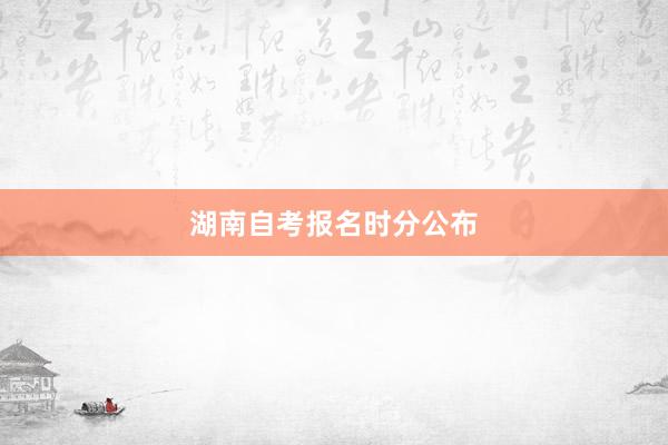 湖南自考报名时分公布