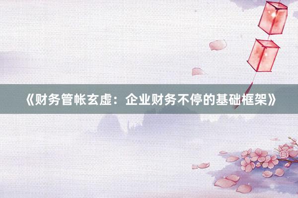 《财务管帐玄虚：企业财务不停的基础框架》