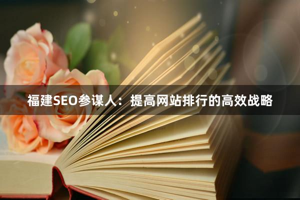 福建SEO参谋人：提高网站排行的高效战略