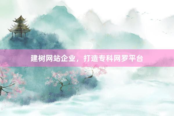 建树网站企业，打造专科网罗平台