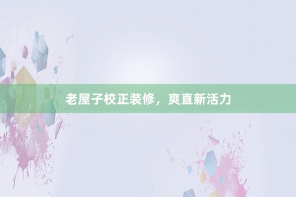 老屋子校正装修，爽直新活力