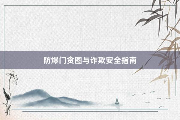防爆门贪图与诈欺安全指南