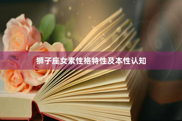 狮子座女素性格特性及本性认知