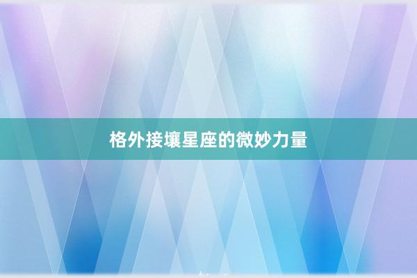 格外接壤星座的微妙力量
