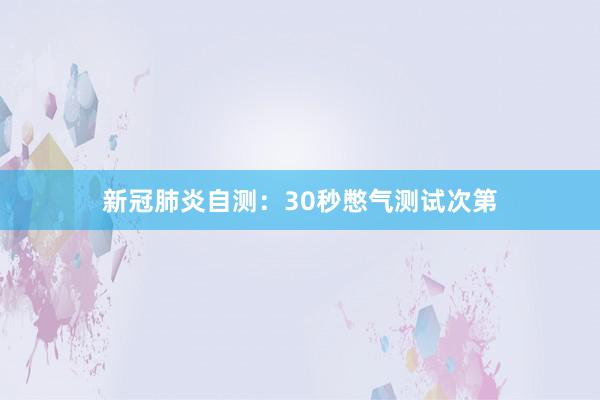 新冠肺炎自测：30秒憋气测试次第