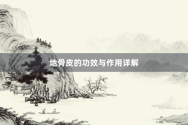 地骨皮的功效与作用详解