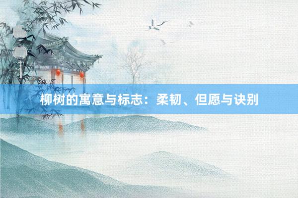 柳树的寓意与标志：柔韧、但愿与诀别