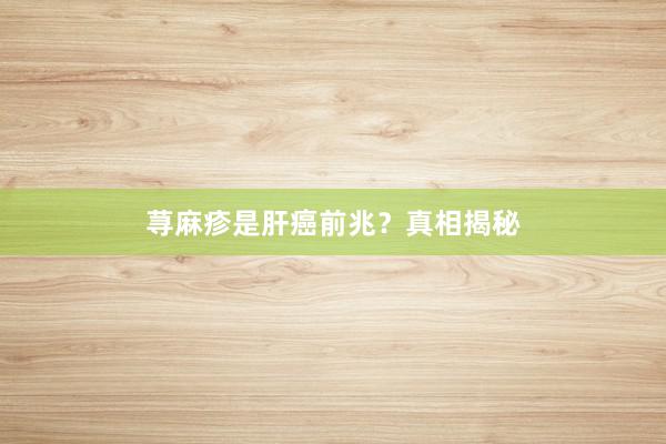 荨麻疹是肝癌前兆？真相揭秘