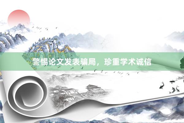 警惕论文发表骗局，珍重学术诚信