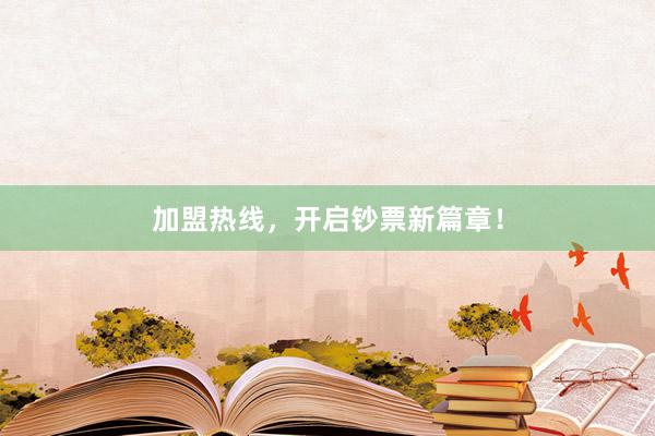 加盟热线，开启钞票新篇章！