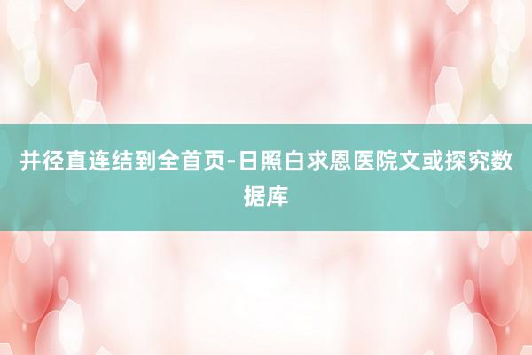 并径直连结到全首页-日照白求恩医院文或探究数据库
